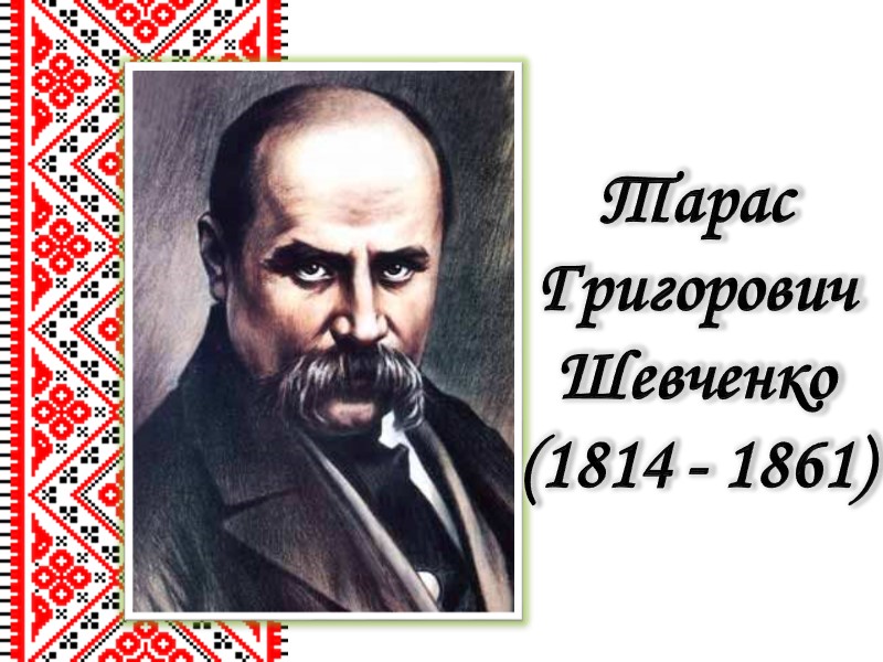 Тарас Григорович Шевченко (1814 - 1861)